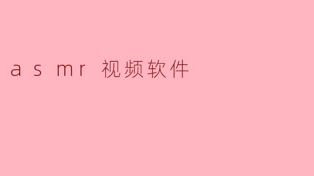 什么是ASMR视频软件,它是如何帮助用户放松的?****