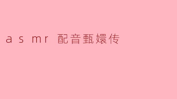 为什么《甄嬛传》会成为ASMR配音的热门选择？