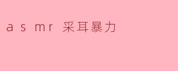 asmr采耳暴力