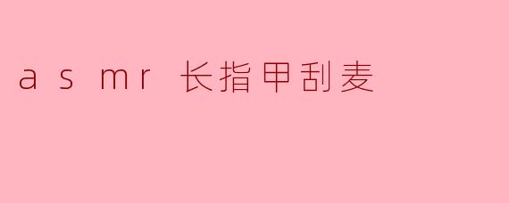 asmr长指甲刮麦