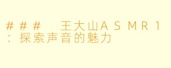 ### 王大山ASMR1：探索声音的魅力