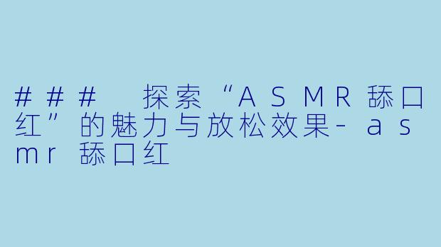 ### 探索“ASMR舔口红”的魅力与放松效果