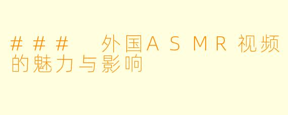 ### 外国ASMR视频的魅力与影响