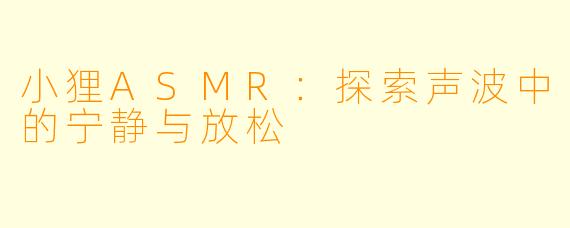 小狸ASMR：探索声波中的宁静与放松