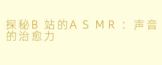 探秘B站的ASMR：声音的治愈力