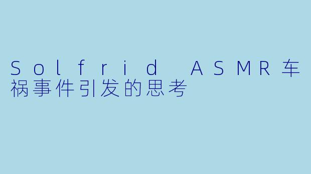 Solfrid ASMR车祸事件引发的思考