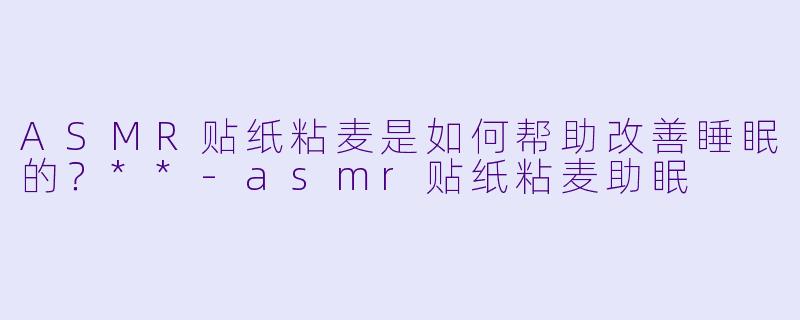 ASMR贴纸粘麦是如何帮助改善睡眠的?**