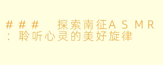 ### 探索南征ASMR：聆听心灵的美好旋律