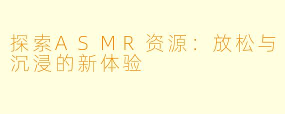 探索ASMR资源：放松与沉浸的新体验
