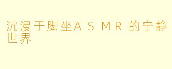 沉浸于脚坐ASMR的宁静世界