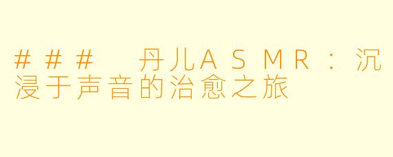 ### 丹儿ASMR：沉浸于声音的治愈之旅