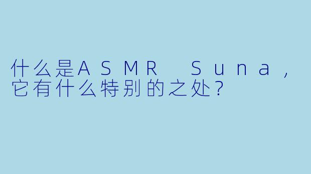 什么是ASMR Suna,它有什么特别的之处?