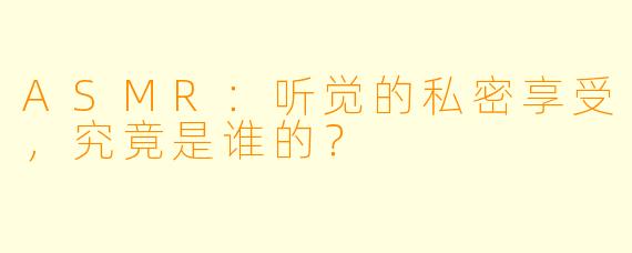 ASMR:听觉的私密享受,究竟是谁的?
