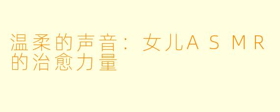 温柔的声音：女儿ASMR的治愈力量