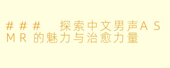 ### 探索中文男声ASMR的魅力与治愈力量