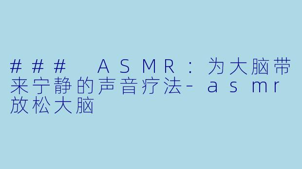 ### ASMR:为大脑带来宁静的声音疗法