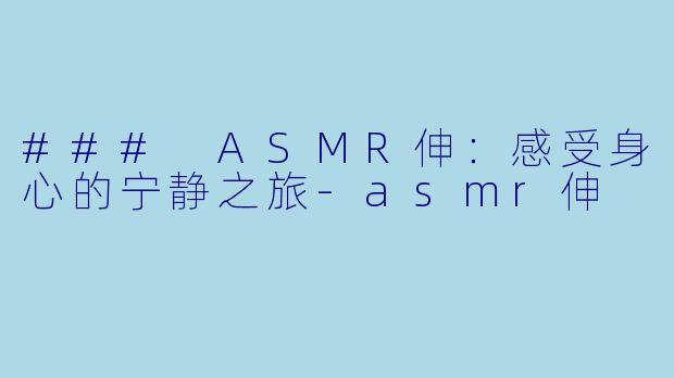 ### ASMR伸:感受身心的宁静之旅