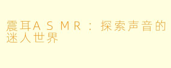 震耳ASMR:探索声音的迷人世界