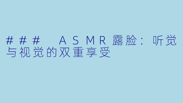 ### ASMR露脸：听觉与视觉的双重享受