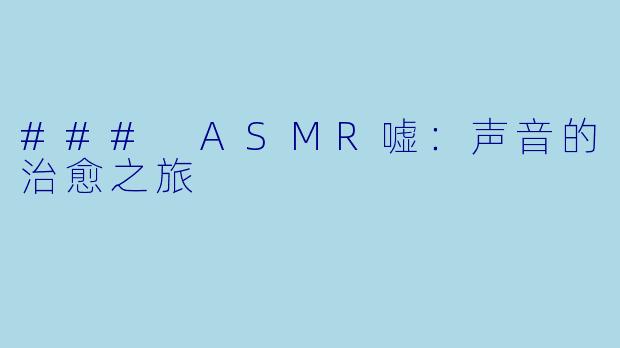 ### ASMR嘘:声音的治愈之旅