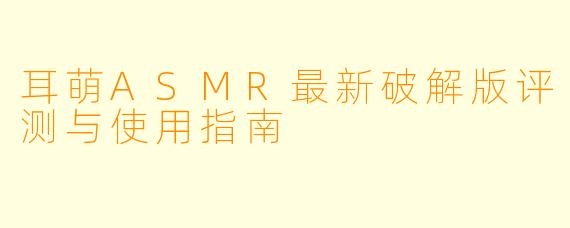 耳萌ASMR最新破解版评测与使用指南
