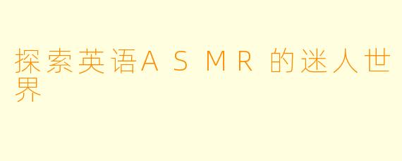 探索英语ASMR的迷人世界