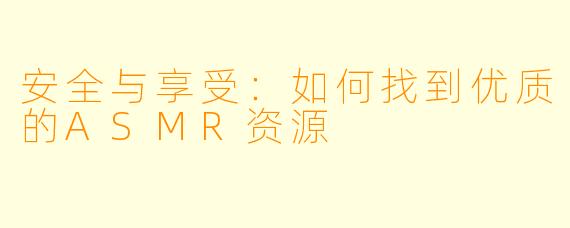 安全与享受：如何找到优质的ASMR资源