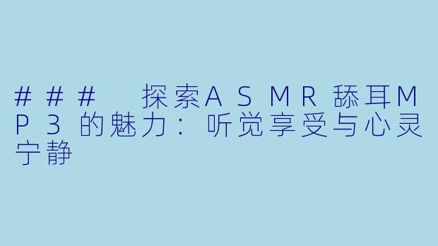 ### 探索ASMR舔耳MP3的魅力:听觉享受与心灵宁静