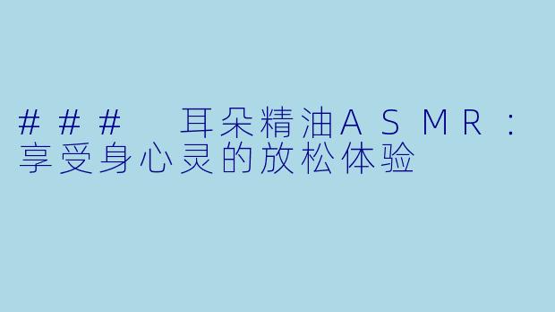 ### 耳朵精油ASMR：享受身心灵的放松体验