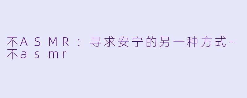 不ASMR：寻求安宁的另一种方式-不asmr