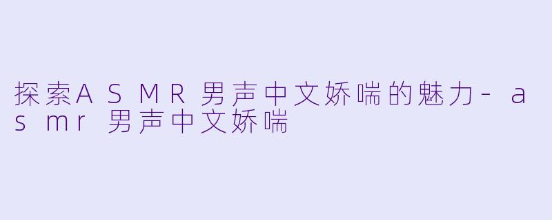 探索ASMR男声中文娇喘的魅力