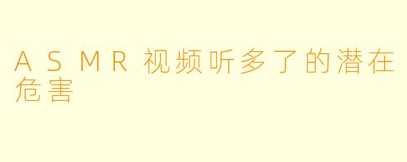 ASMR视频听多了的潜在危害