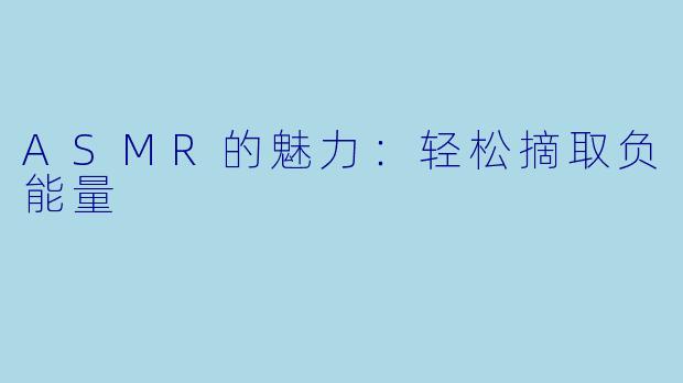 ASMR的魅力：轻松摘取负能量