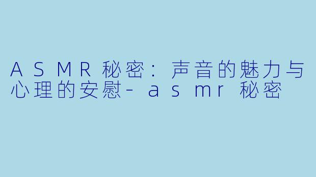 ASMR秘密:声音的魅力与心理的安慰