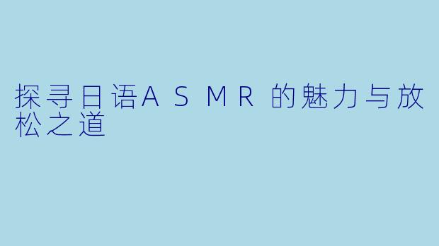 探寻日语ASMR的魅力与放松之道