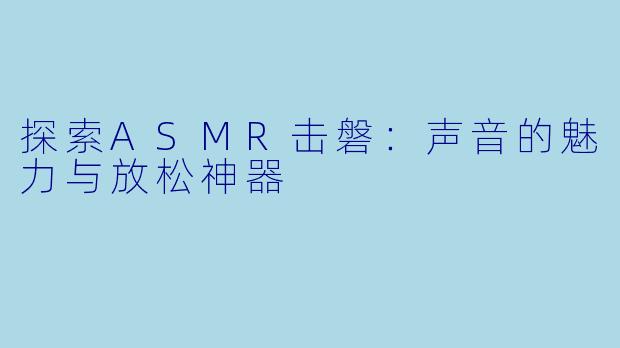 探索ASMR击磐：声音的魅力与放松神器