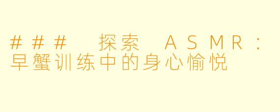### 探索 ASMR：早蟹训练中的身心愉悦