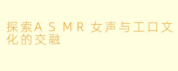 探索ASMR女声与工口文化的交融