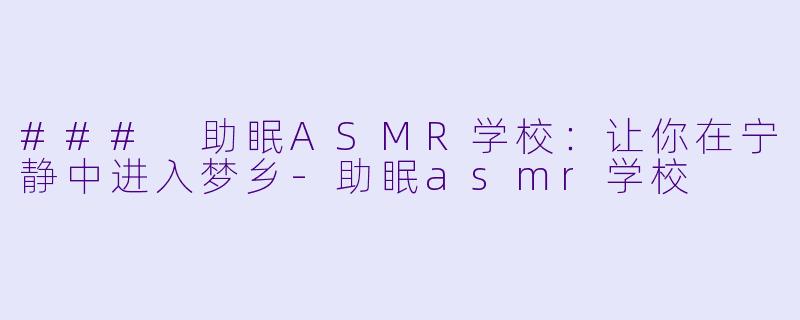 ### 助眠ASMR学校:让你在宁静中进入梦乡