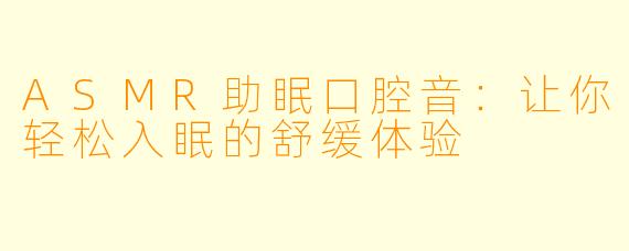 ASMR助眠口腔音：让你轻松入眠的舒缓体验