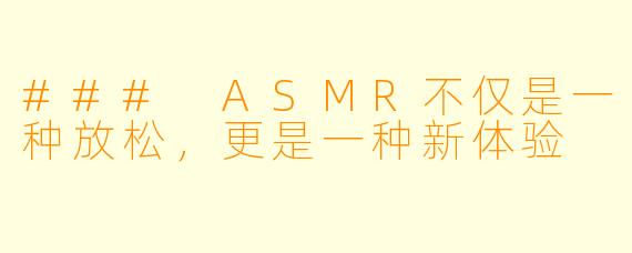 ### ASMR不仅是一种放松，更是一种新体验
