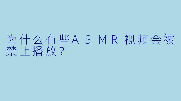 为什么有些ASMR视频会被禁止播放？