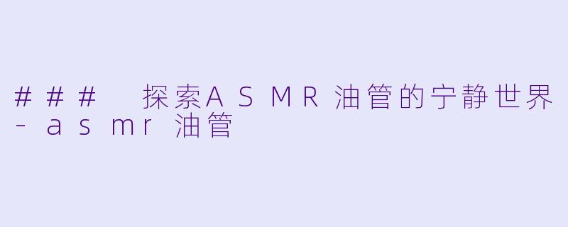 ### 探索ASMR油管的宁静世界