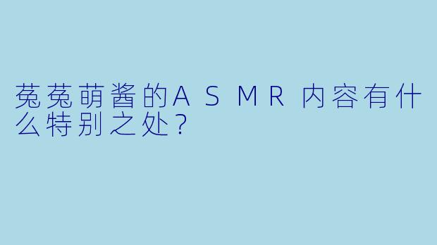 菟菟萌酱的ASMR内容有什么特别之处？