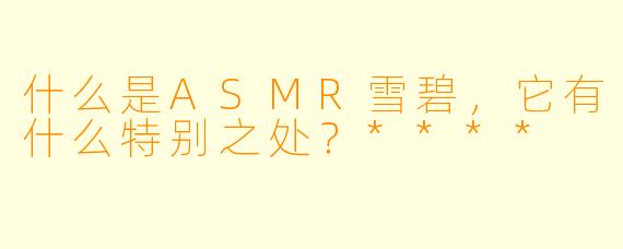 什么是ASMR雪碧,它有什么特别之处?****