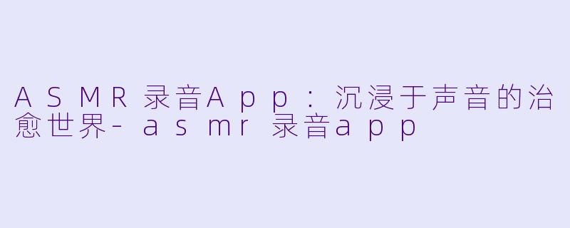 ASMR录音App:沉浸于声音的治愈世界