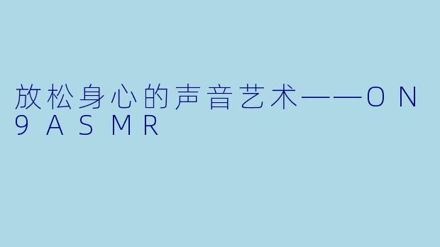 放松身心的声音艺术——ON9ASMR
