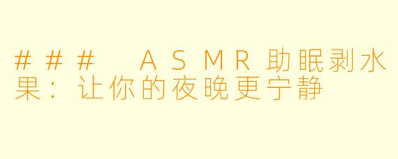 ### ASMR助眠剥水果：让你的夜晚更宁静