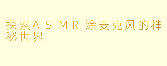 探索ASMR涂麦克风的神秘世界