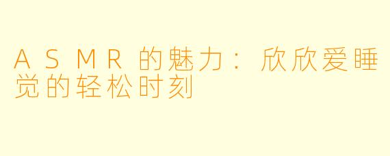 ASMR的魅力：欣欣爱睡觉的轻松时刻